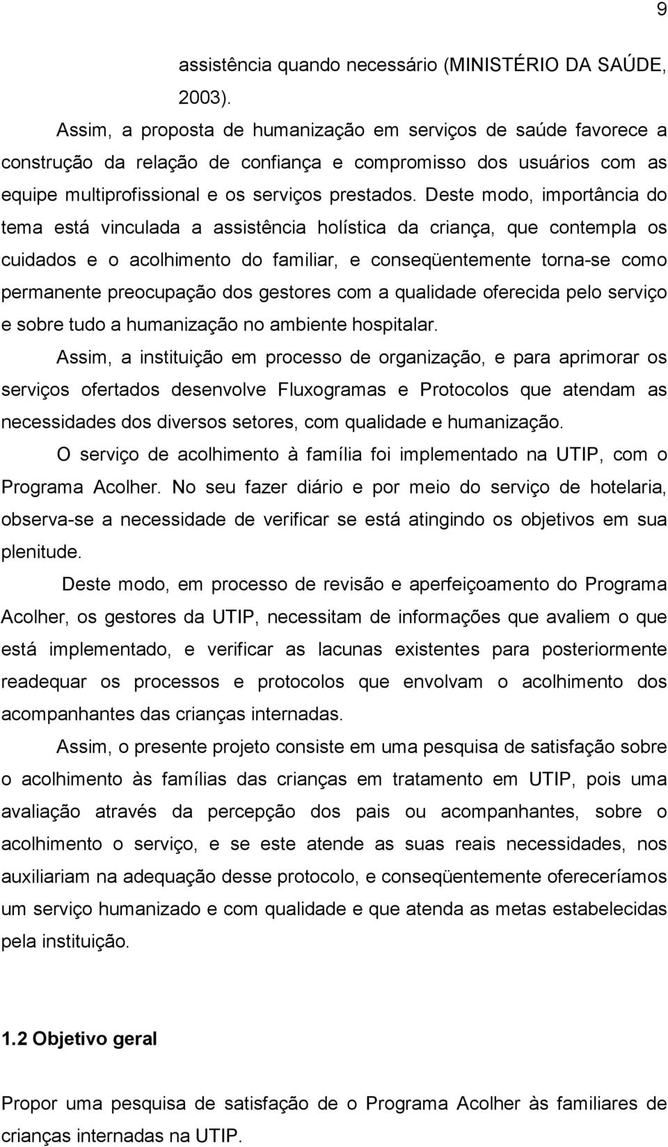 Deste modo, importância do tema está vinculada a assistência holística da criança, que contempla os cuidados e o acolhimento do familiar, e conseqüentemente torna-se como permanente preocupação dos