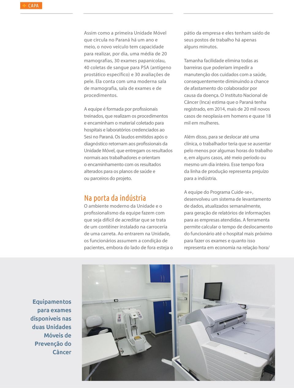 A equipe é formada por profissionais treinados, que realizam os procedimentos e encaminham o material coletado para hospitais e laboratórios credenciados ao Sesi no Paraná.