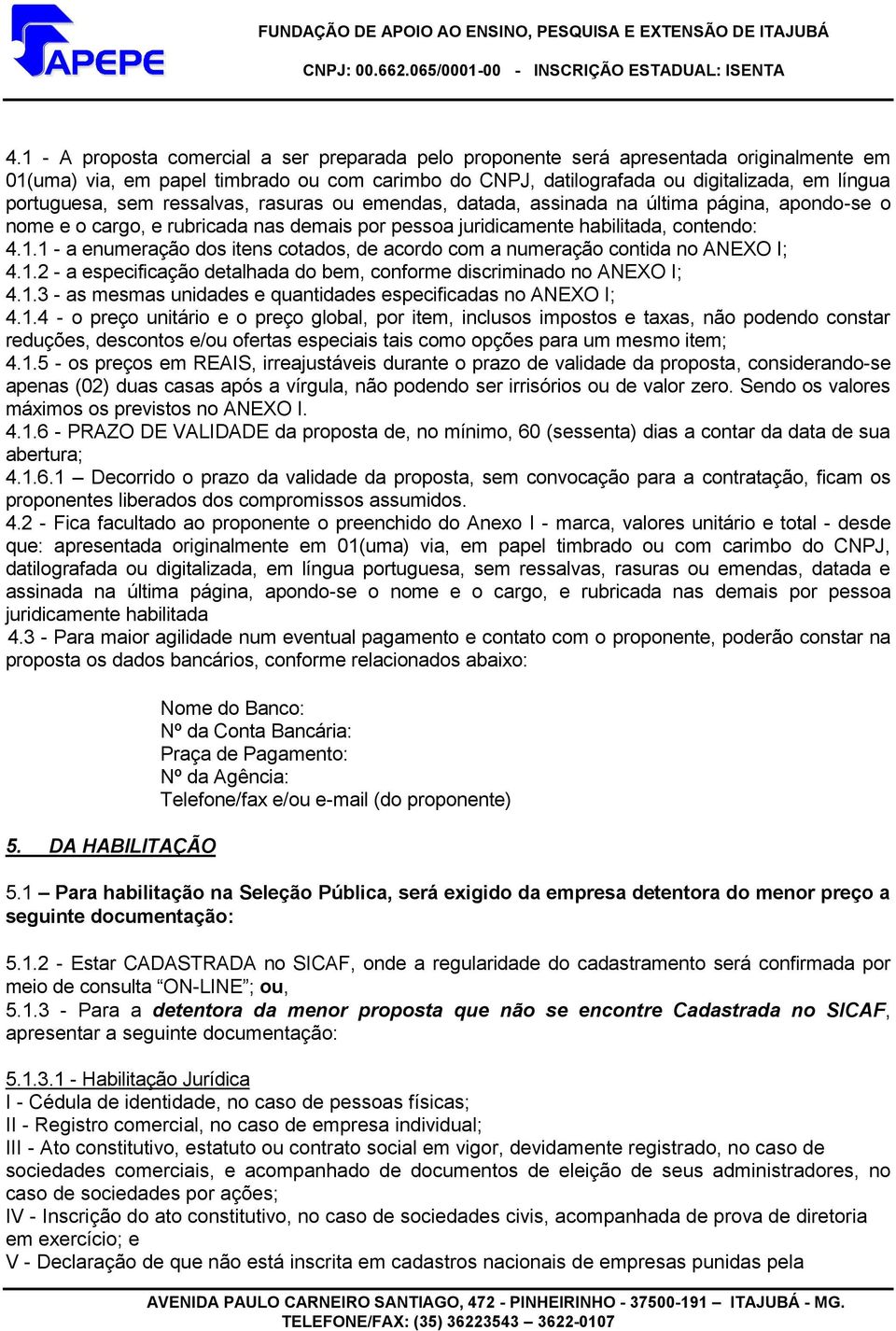 1 - a enumeração dos itens cotados, de acordo com a numeração contida no ANEXO I; 4.1.2 - a especificação detalhada do bem, conforme discriminado no ANEXO I; 4.1.3 - as mesmas unidades e quantidades especificadas no ANEXO I; 4.