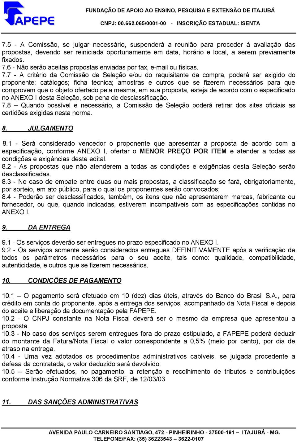 7 - A critério da Comissão de Seleção e/ou do requisitante da compra, poderá ser exigido do proponente: catálogos; ficha técnica; amostras e outros que se fizerem necessários para que comprovem que o