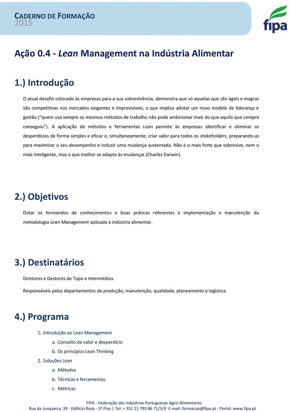 adotar um novo modelo de liderança e gestão ( quem usa sempre os mesmos métodos de trabalho não pode ambicionar mais do que aquilo que sempre conseguiu ).