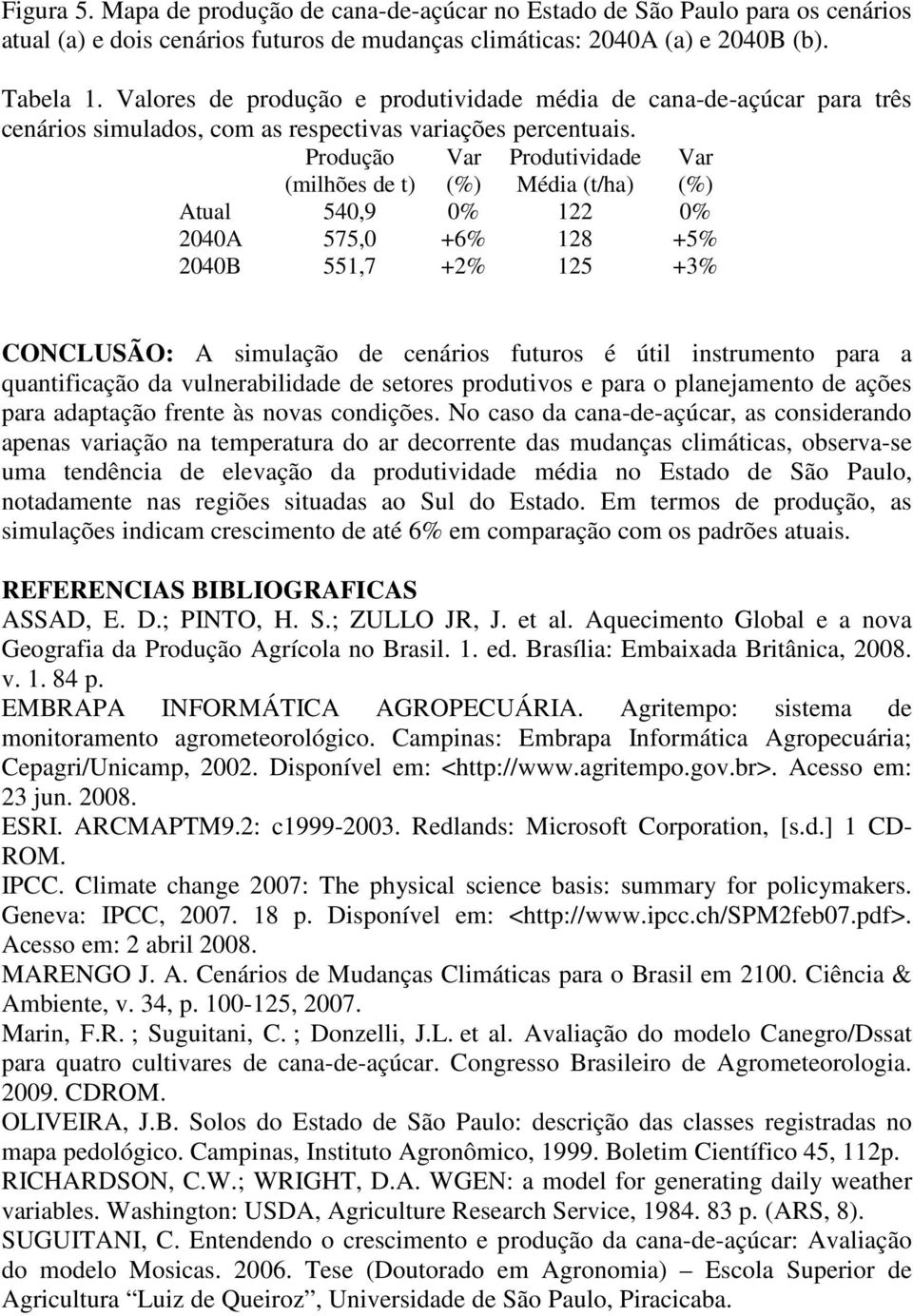 Produção (milhões de t) Var (%) Produtividade Média (t/ha) Var (%) Atual 540,9 0% 122 0% 2040A 575,0 +6% 128 +5% 2040B 551,7 +2% 125 +3% CONCLUSÃO: A simulação de cenários futuros é útil instrumento