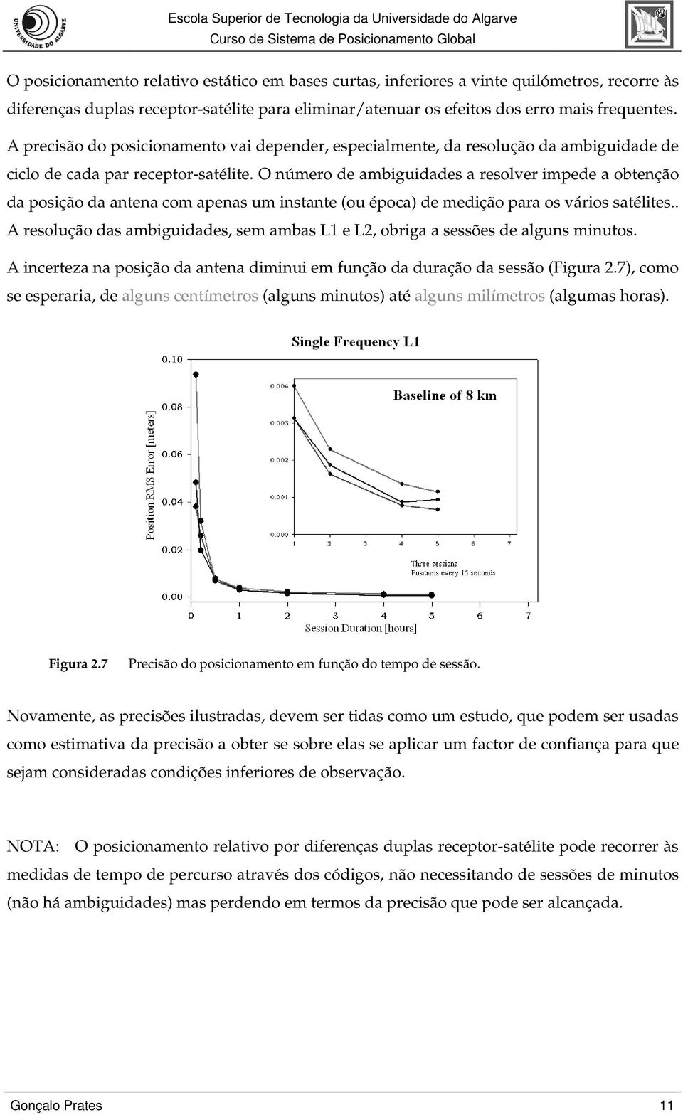 O número de ambiguidades a resolver impede a obtenção da posição da antena com apenas um instante (ou época) de medição para os vários satélites.