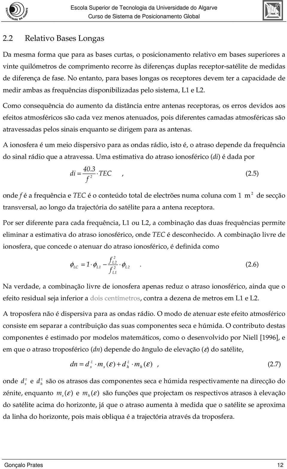 Como consequência do aumento da distância entre antenas receptoras, os erros devidos aos efeitos atmosféricos são cada vez menos atenuados, pois diferentes camadas atmosféricas são atravessadas pelos