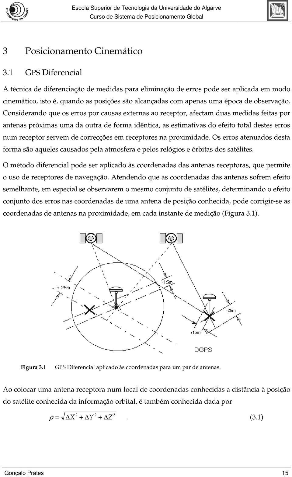 Considerando que os erros por causas externas ao receptor, afectam duas medidas feitas por antenas próximas uma da outra de forma idêntica, as estimativas do efeito total destes erros num receptor