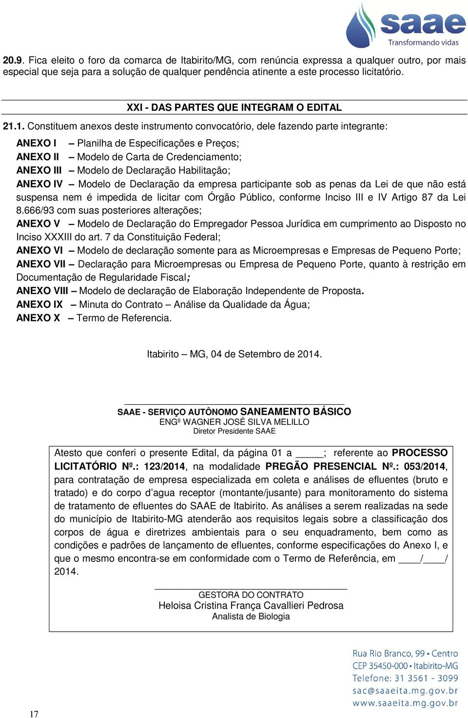 1. Constituem anexos deste instrumento convocatório, dele fazendo parte integrante: ANEXO I Planilha de Especificações e Preços; ANEXO II Modelo de Carta de Credenciamento; ANEXO III Modelo de