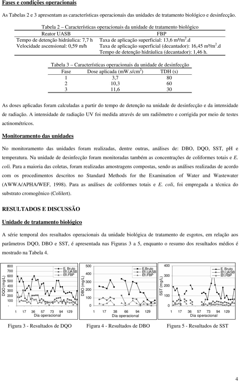 d Velocidade ascensional: 0,59 m/h Taxa de aplicação superficial (decantador): 16,45 m³/m 2.d Tempo de detenção hidráulica (decantador): 1,46 h.