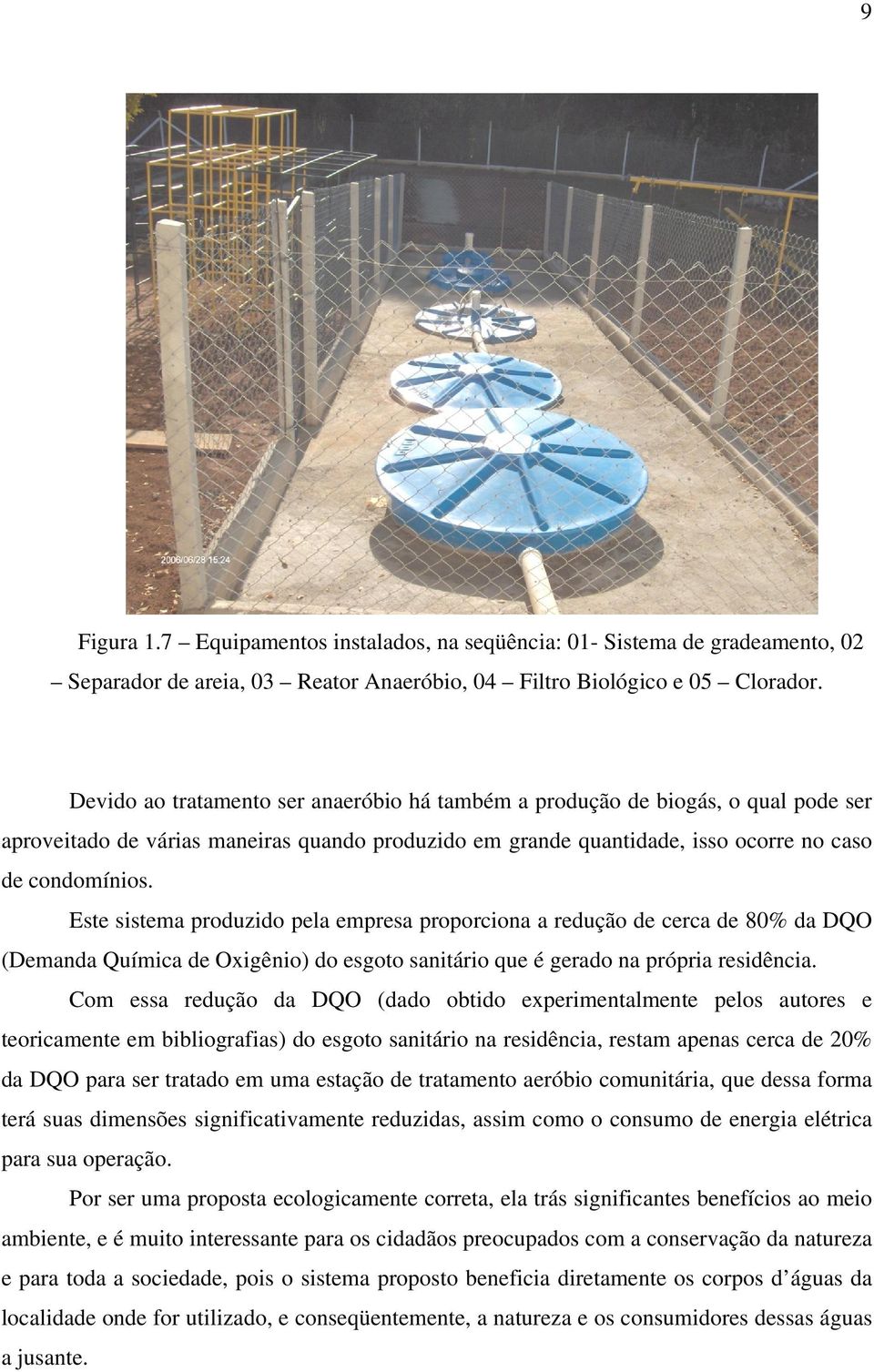 Este sistema produzido pela empresa proporciona a redução de cerca de 80% da DQO (Demanda Química de Oxigênio) do esgoto sanitário que é gerado na própria residência.