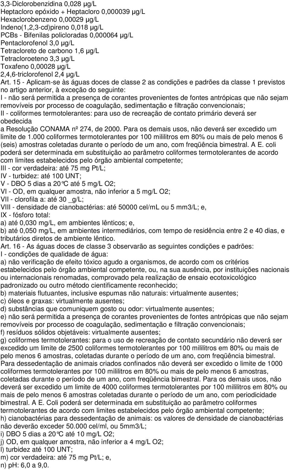 15 - Aplicam-se às águas doces de classe 2 as condições e padrões da classe 1 previstos no artigo anterior, à exceção do seguinte: I - não será permitida a presença de corantes provenientes de fontes