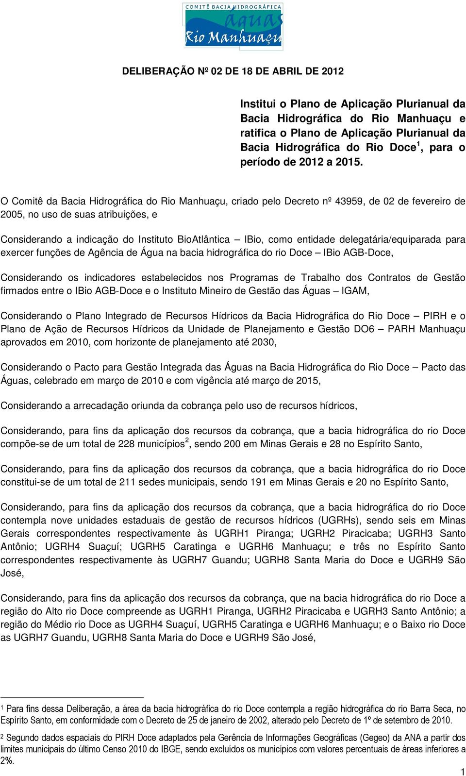 O Comitê da Bacia Hidrográfica do Rio Manhuaçu, criado pelo Decreto nº 43959, de 02 de fevereiro de 2005, no uso de suas atribuições, e Considerando a indicação do Instituto BioAtlântica IBio, como