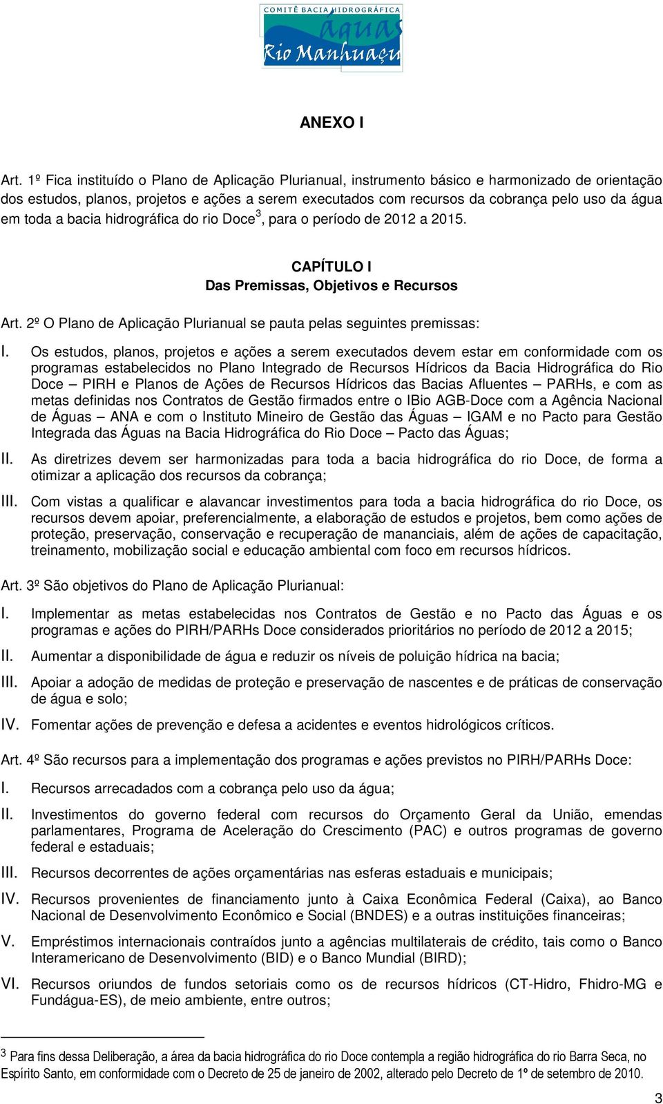 em toda a bacia hidrográfica do rio Doce 3, para o período de 2012 a 2015. CAPÍTULO I Das Premissas, Objetivos e Recursos Art. 2º O Plano de Aplicação Plurianual se pauta pelas seguintes premissas: I.