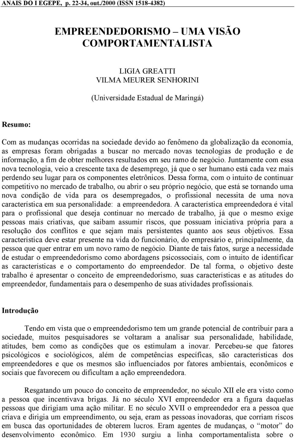 fenômeno da globalização da economia, as empresas foram obrigadas a buscar no mercado novas tecnologias de produção e de informação, a fim de obter melhores resultados em seu ramo de negócio.