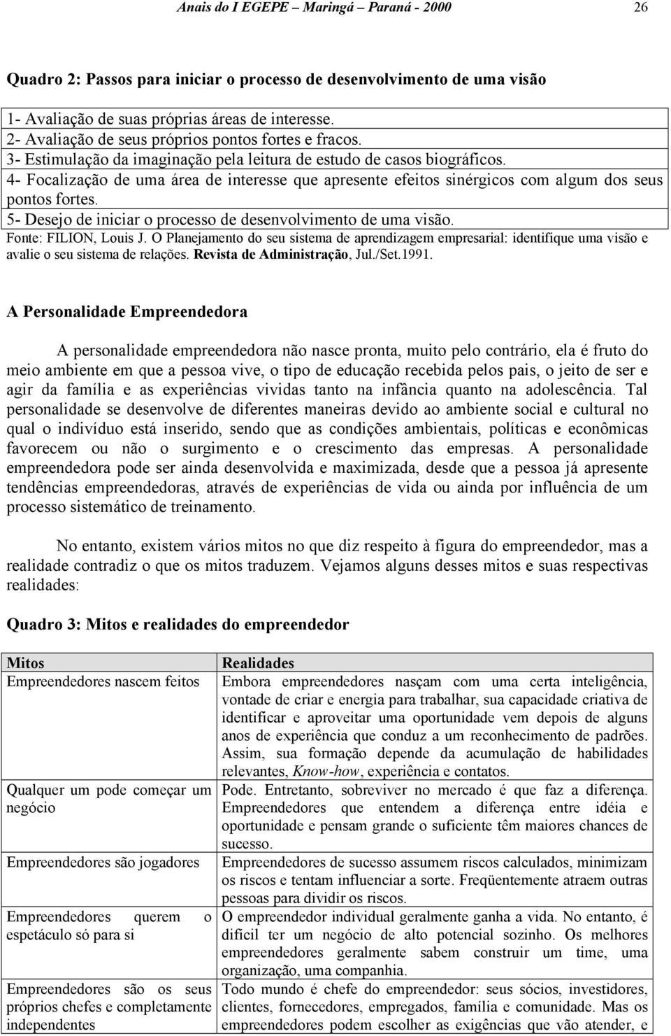 4- Focalização de uma área de interesse que apresente efeitos sinérgicos com algum dos seus pontos fortes. 5- Desejo de iniciar o processo de desenvolvimento de uma visão. Fonte: FILION, Louis J.