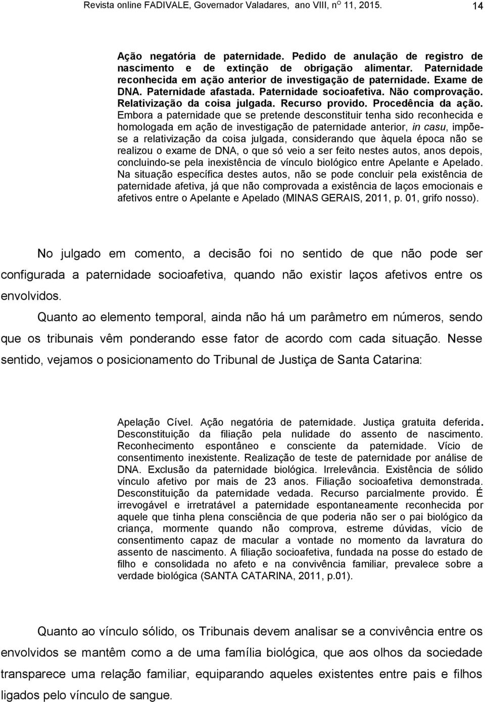 Embora a paternidade que se pretende desconstituir tenha sido reconhecida e homologada em ação de investigação de paternidade anterior, in casu, impõese a relativização da coisa julgada, considerando