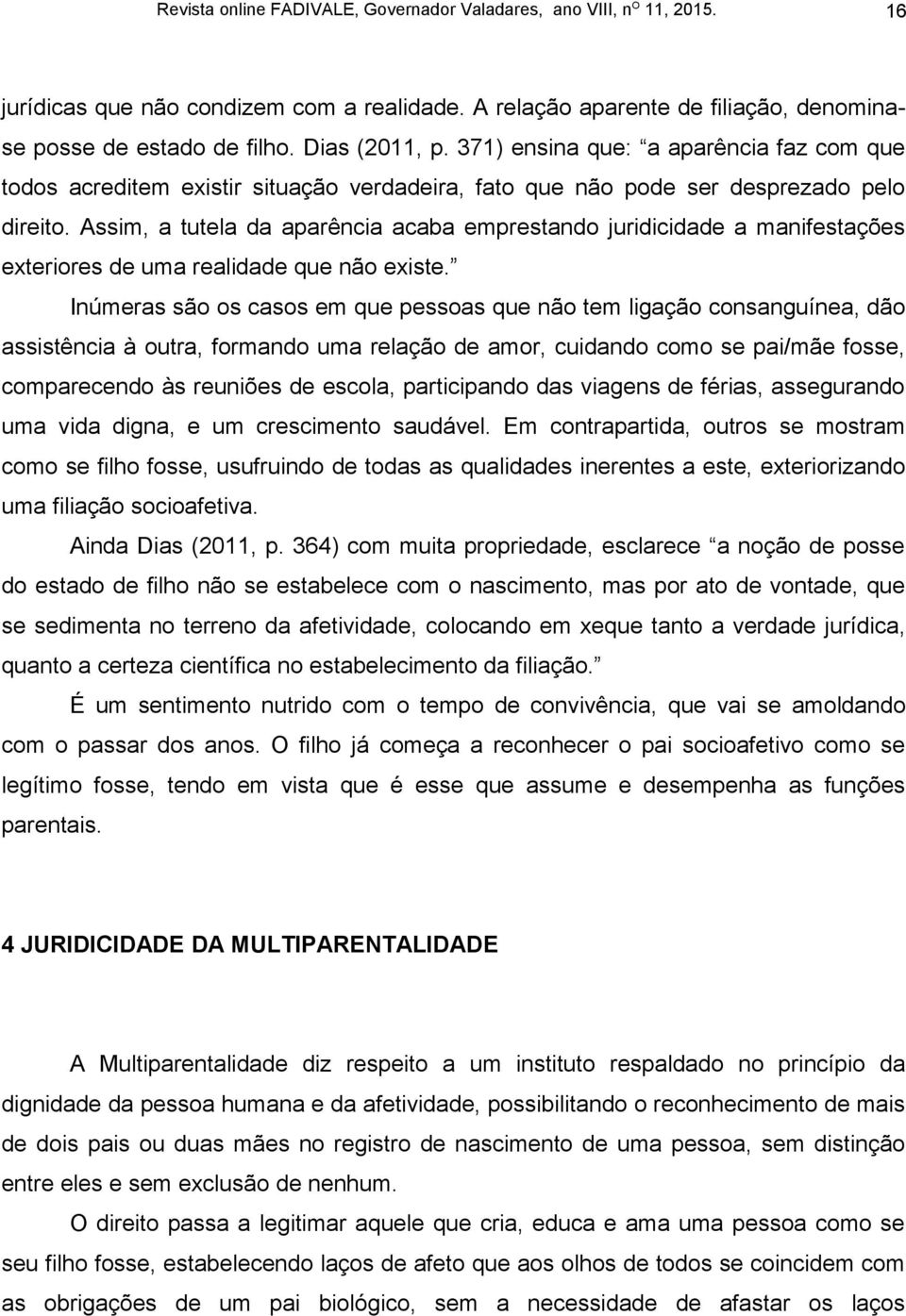 Assim, a tutela da aparência acaba emprestando juridicidade a manifestações exteriores de uma realidade que não existe.