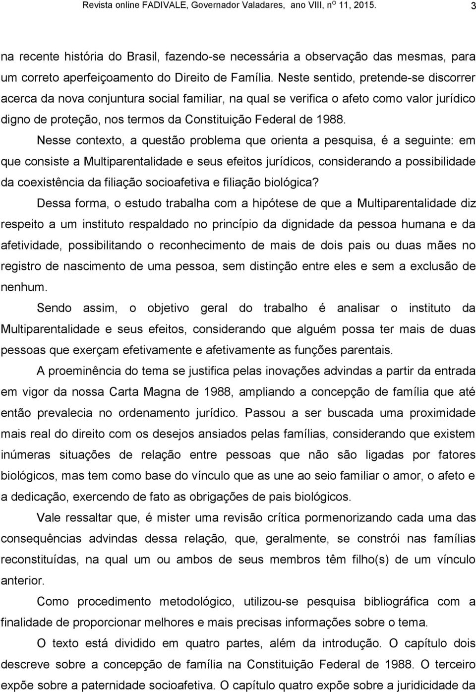 Nesse contexto, a questão problema que orienta a pesquisa, é a seguinte: em que consiste a Multiparentalidade e seus efeitos jurídicos, considerando a possibilidade da coexistência da filiação