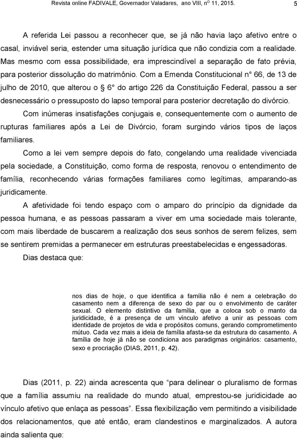 Com a Emenda Constitucional n 66, de 13 de julho de 2010, que alterou o 6 do artigo 226 da Constituição Federal, passou a ser desnecessário o pressuposto do lapso temporal para posterior decretação