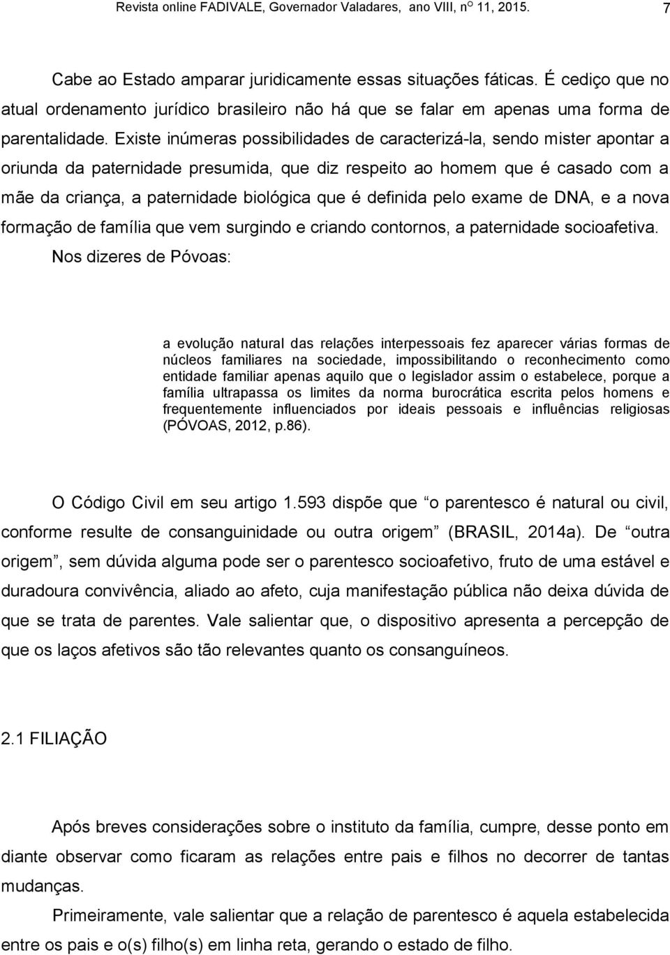 definida pelo exame de DNA, e a nova formação de família que vem surgindo e criando contornos, a paternidade socioafetiva.