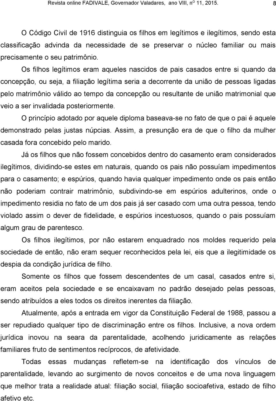 concepção ou resultante de união matrimonial que veio a ser invalidada posteriormente. O princípio adotado por aquele diploma baseava-se no fato de que o pai é aquele demonstrado pelas justas núpcias.