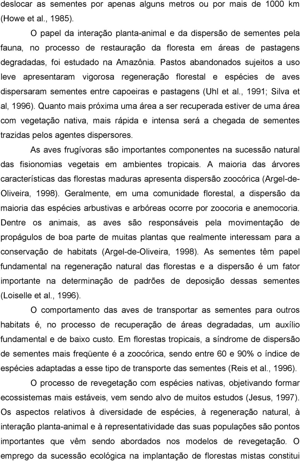 Pastos abandonados sujeitos a uso leve apresentaram vigorosa regeneração florestal e espécies de aves dispersaram sementes entre capoeiras e pastagens (Uhl et al., 1991; Silva et al, 1996).