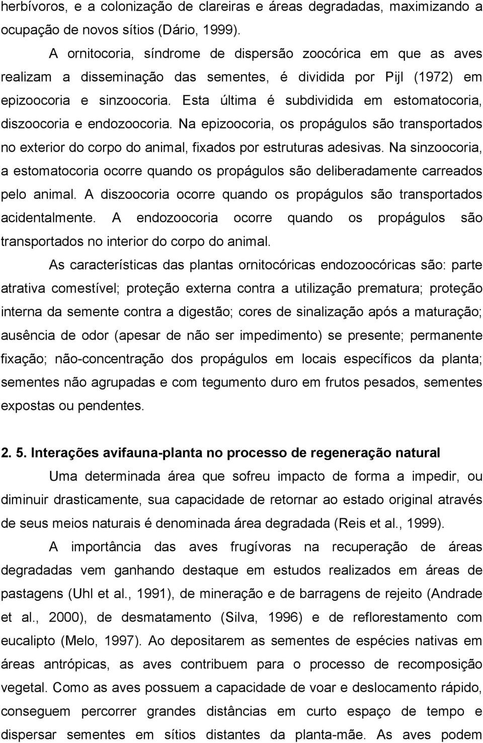 Esta última é subdividida em estomatocoria, diszoocoria e endozoocoria. Na epizoocoria, os propágulos são transportados no exterior do corpo do animal, fixados por estruturas adesivas.