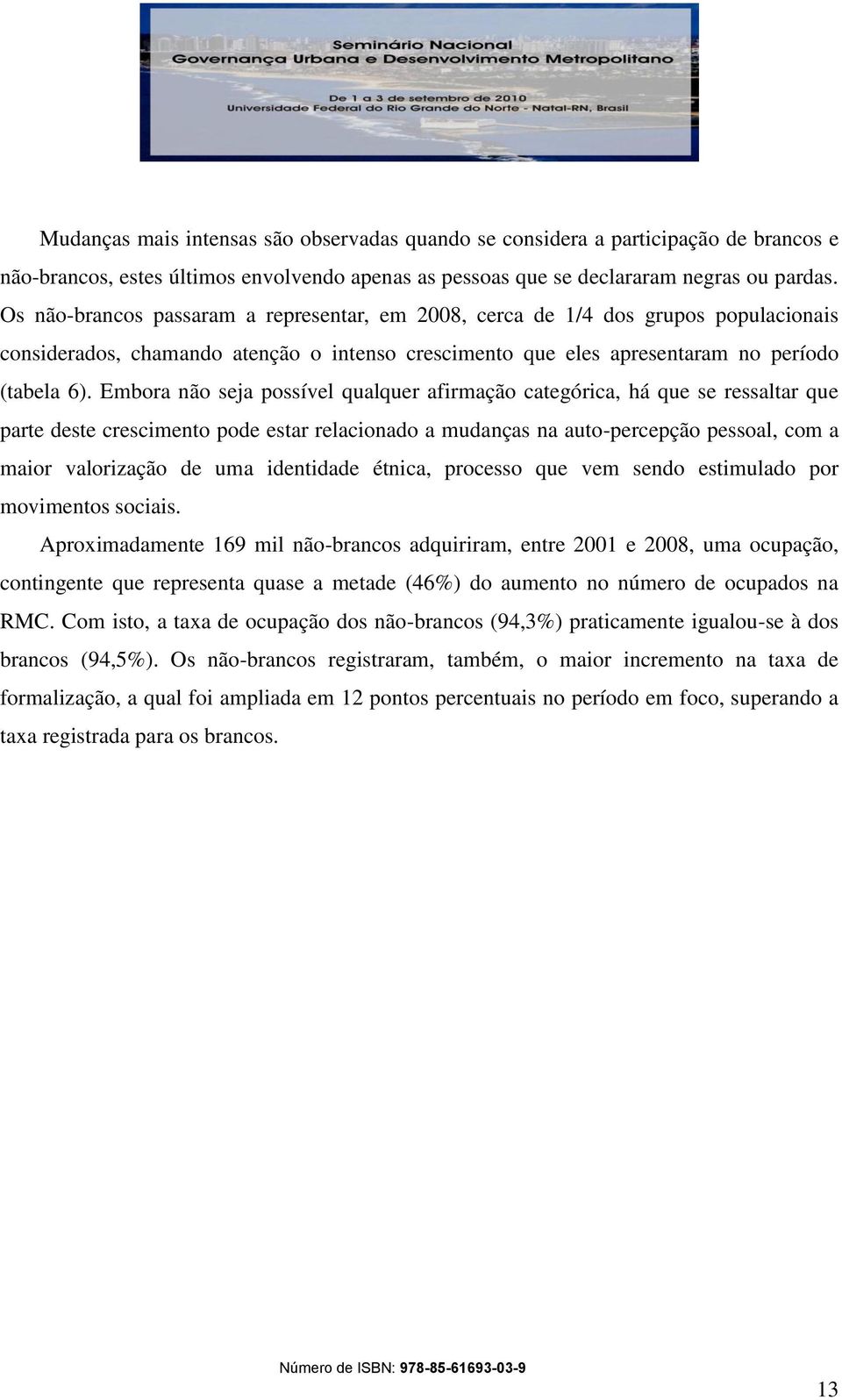 Embora não seja possível qualquer afirmação categórica, há que se ressaltar que parte deste crescimento pode estar relacionado a mudanças na auto-percepção pessoal, com a maior valorização de uma