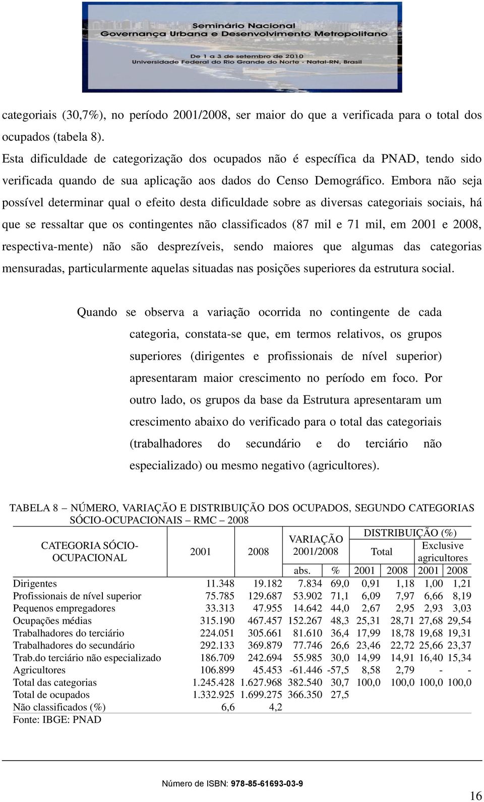 Embora não seja possível determinar qual o efeito desta dificuldade sobre as diversas categoriais sociais, há que se ressaltar que os contingentes não classificados (87 mil e 71 mil, em 2001 e 2008,