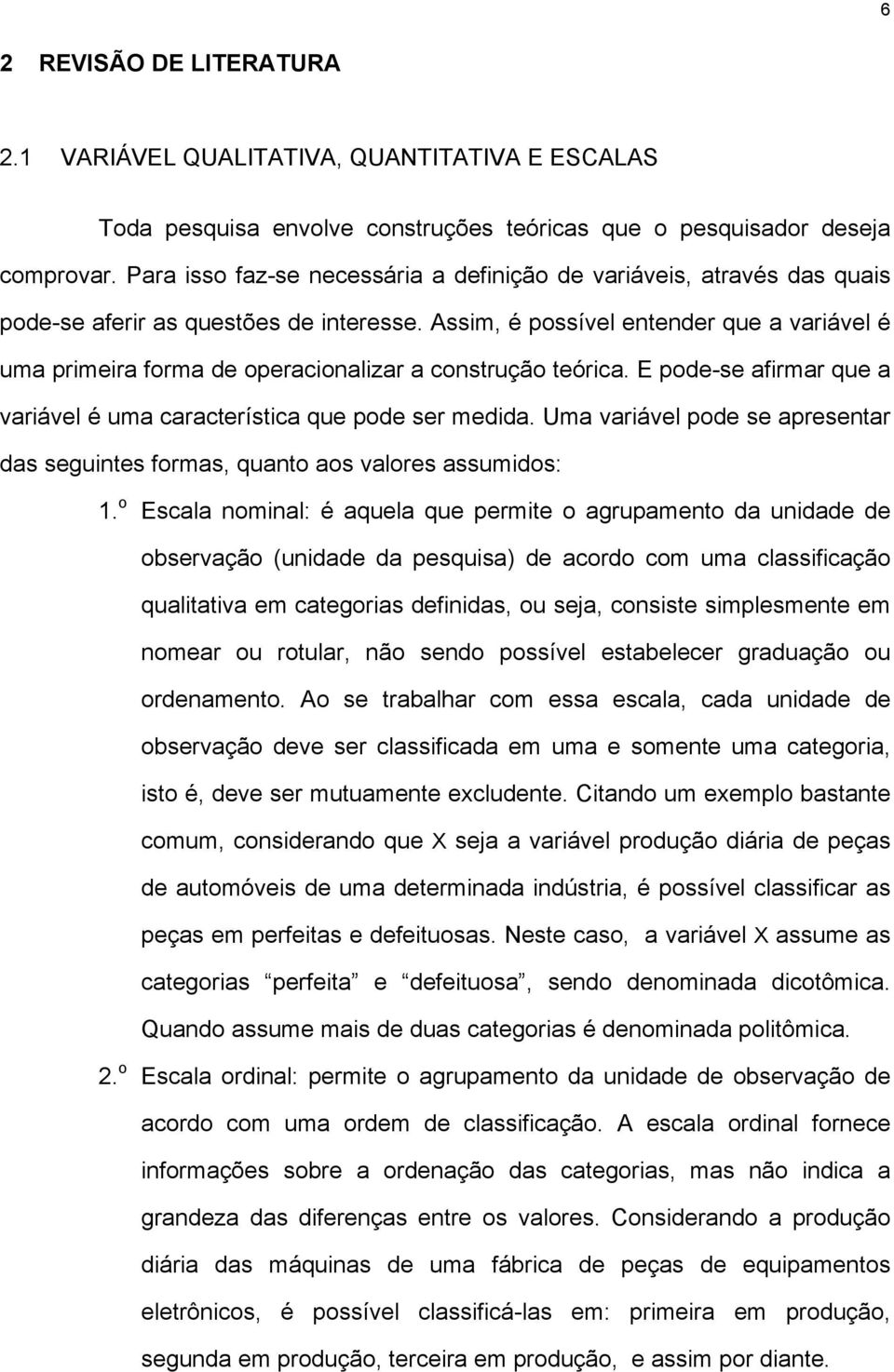 E pode-se afrmar que a varável é uma característca que pode ser medda. Uma varável pode se apresetar das segutes formas, quato aos valores assumdos:.