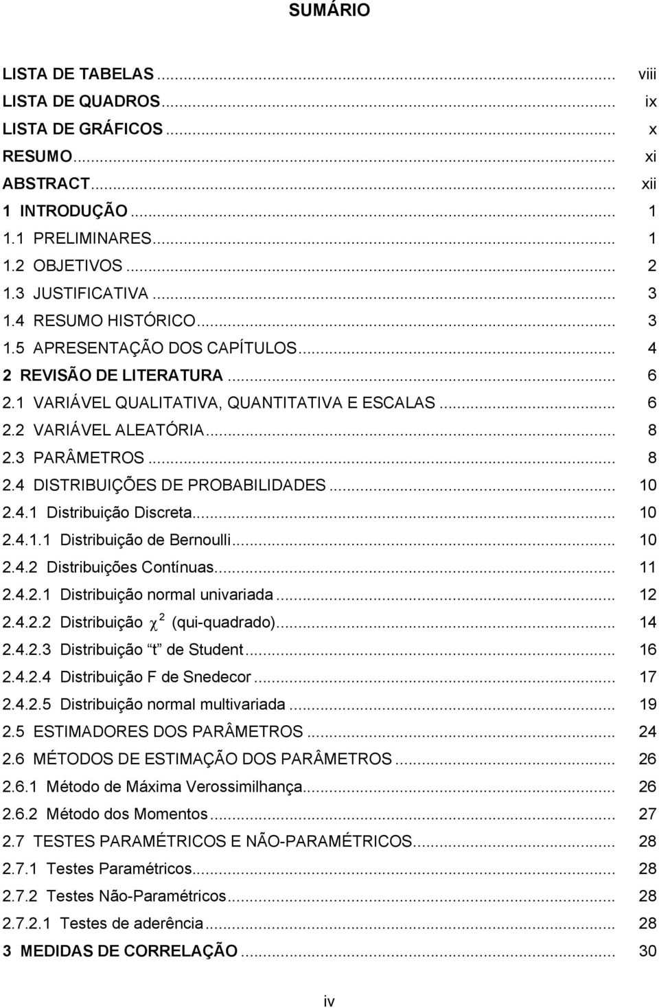 .. 0.4. Dstrbuções Cotíuas....4.. Dstrbução ormal uvarada....4.. Dstrbução χ (qu-quadrado... 4.4..3 Dstrbução t de tudet... 6.4..4 Dstrbução F de edecor... 7.4..5 Dstrbução ormal multvarada... 9.