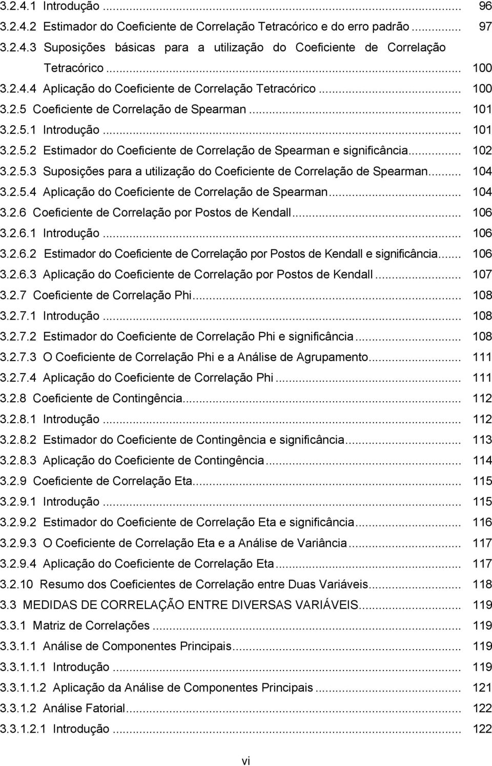 .. 04 3..5.4 Aplcação do Coefcete de Correlação de pearma... 04 3..6 Coefcete de Correlação por Postos de Kedall... 06 3..6. Itrodução... 06 3..6. Estmador do Coefcete de Correlação por Postos de Kedall e sgfcâca.