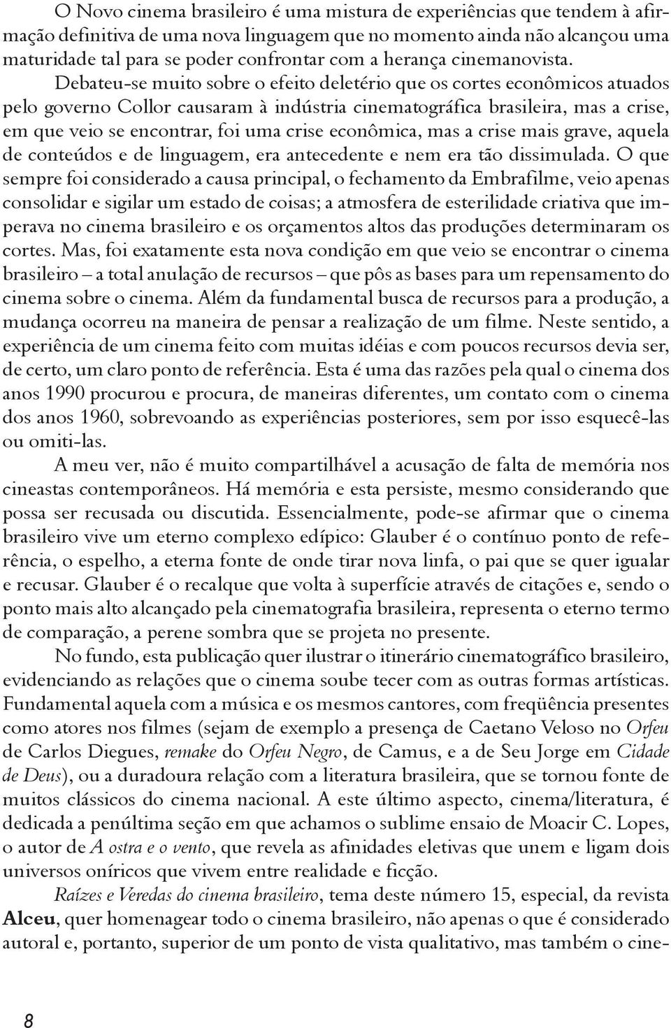 Debateu-se muito sobre o efeito deletério que os cortes econômicos atuados pelo governo Collor causaram à indústria cinematográfica brasileira, mas a crise, em que veio se encontrar, foi uma crise