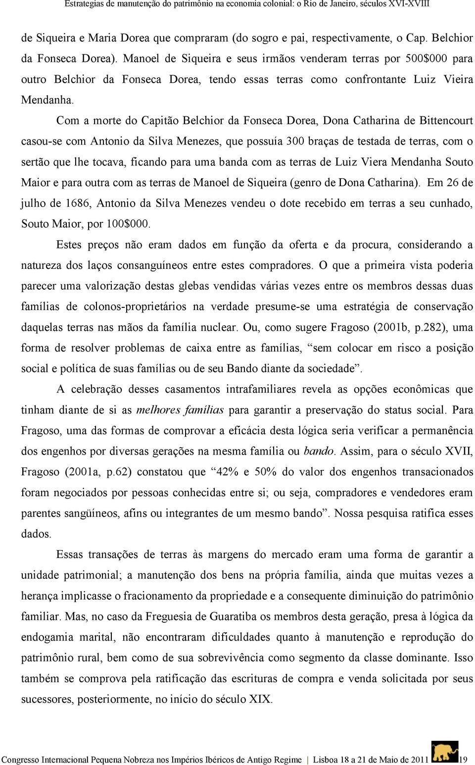 Com a morte do Capitão Belchior da Fonseca Dorea, Dona Catharina de Bittencourt casou-se com Antonio da Silva Menezes, que possuía 300 braças de testada de terras, com o sertão que lhe tocava,