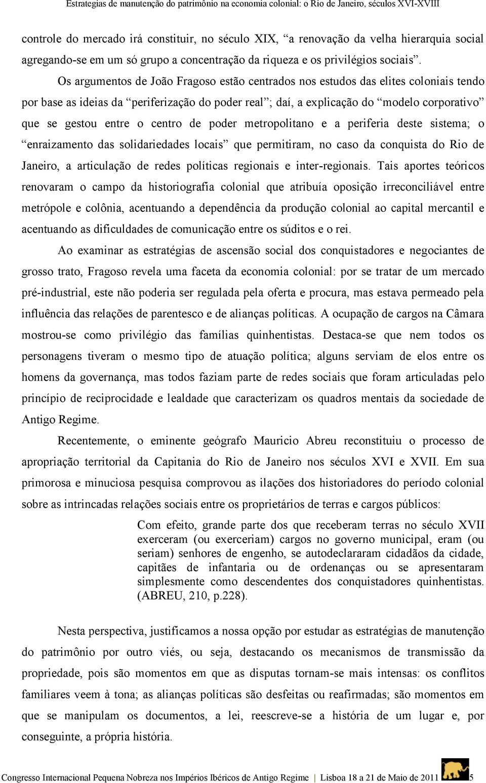 Os argumentos de João Fragoso estão centrados nos estudos das elites coloniais tendo por base as ideias da periferização do poder real ; daí, a explicação do modelo corporativo que se gestou entre o