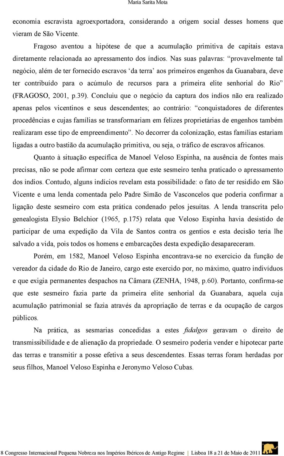 Nas suas palavras: provavelmente tal negócio, além de ter fornecido escravos da terra aos primeiros engenhos da Guanabara, deve ter contribuído para o acúmulo de recursos para a primeira elite