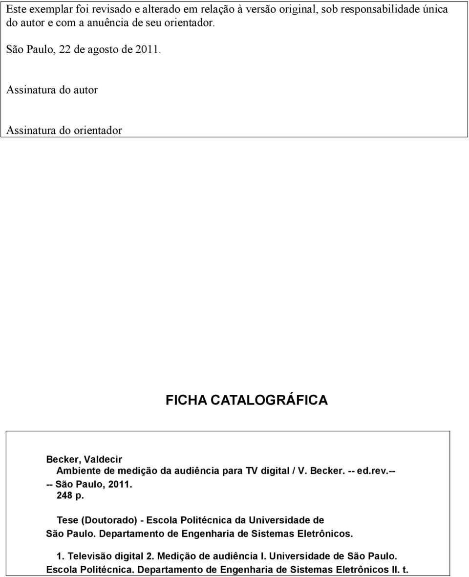 Assinatura do autor Assinatura do orientador FICHA CATALOGRÁFICA Becker, Valdecir Ambiente de medição da audiência para TV digital / V. Becker. -- ed.rev.