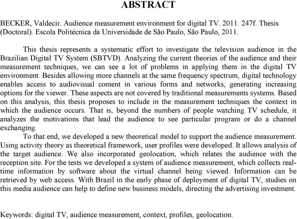 Analyzing the current theories of the audience and their measurement techniques, we can see a lot of problems in applying them in the digital TV environment.