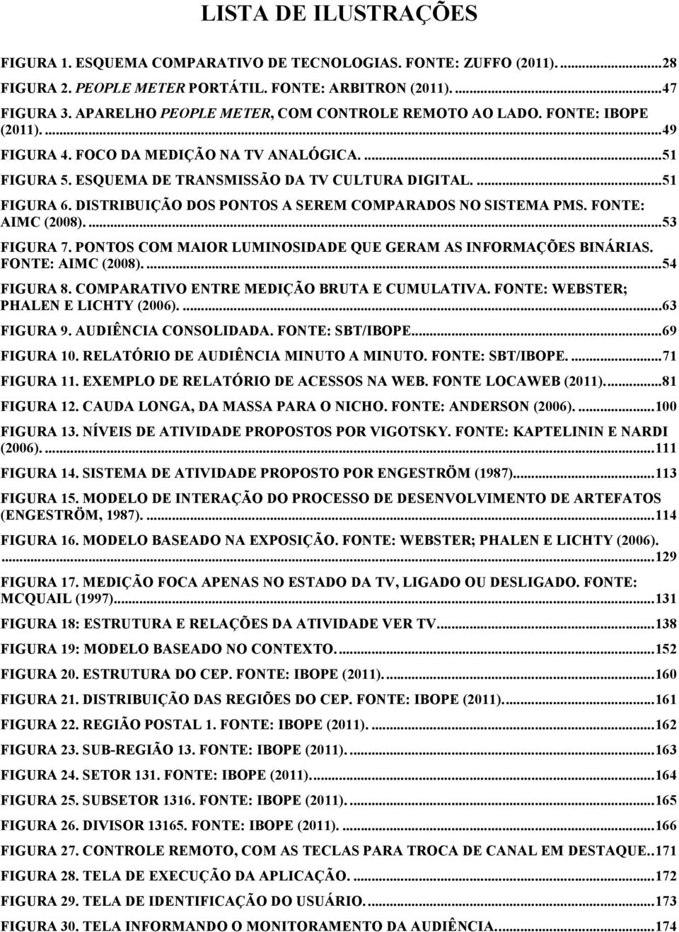 DISTRIBUIÇÃO DOS PONTOS A SEREM COMPARADOS NO SISTEMA PMS. FONTE: AIMC (2008)....53 FIGURA 7. PONTOS COM MAIOR LUMINOSIDADE QUE GERAM AS INFORMAÇÕES BINÁRIAS. FONTE: AIMC (2008)....54 FIGURA 8.