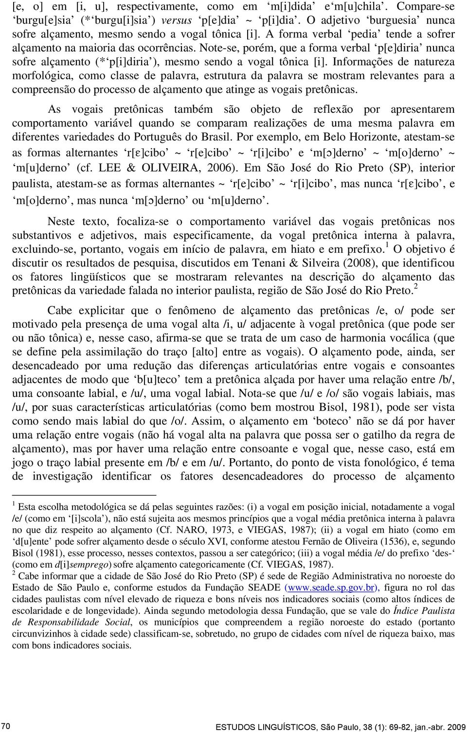 Note-se, porém, que a forma verbal p[e]diria nunca sofre alçamento (* p[i]diria ), mesmo sendo a vogal tônica [i].