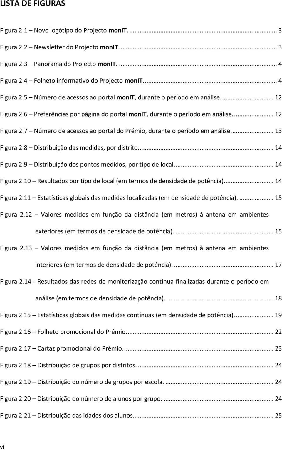 6 Preferências por página do portal monit, durante o período em análise.... 12 Figura 2.7 Número de acessos ao portal do Prémio, durante o período em análise.... 13 Figura 2.