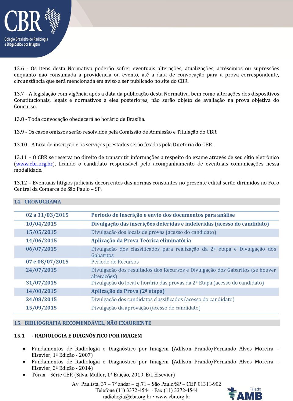 7 - A legislação com vigência após a data da publicação desta Normativa, bem como alterações dos dispositivos Constitucionais, legais e normativos a eles posteriores, não serão objeto de avaliação na