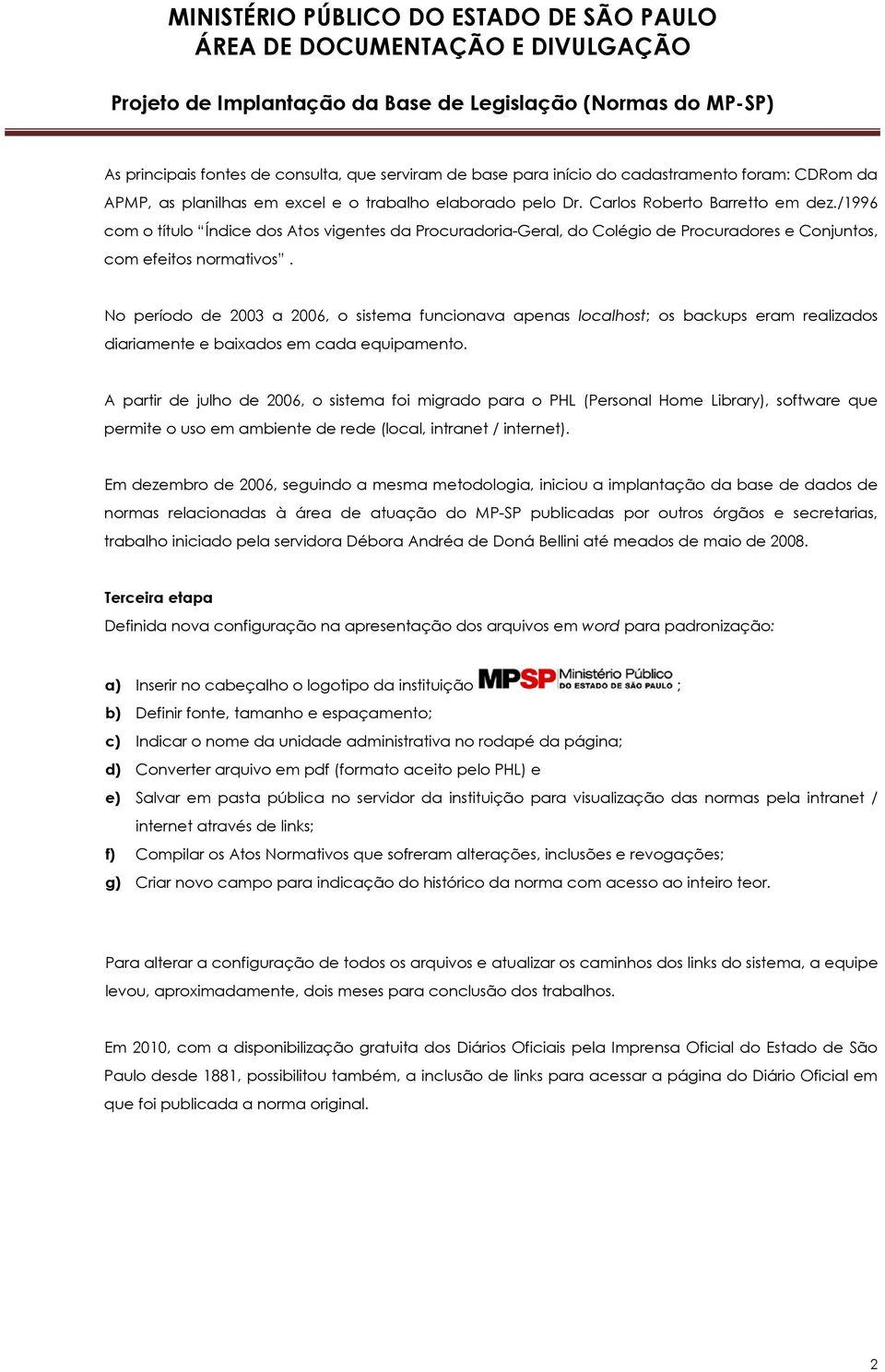 No período de 2003 a 2006, o sistema funcionava apenas localhost; os backups eram realizados diariamente e baixados em cada equipamento.