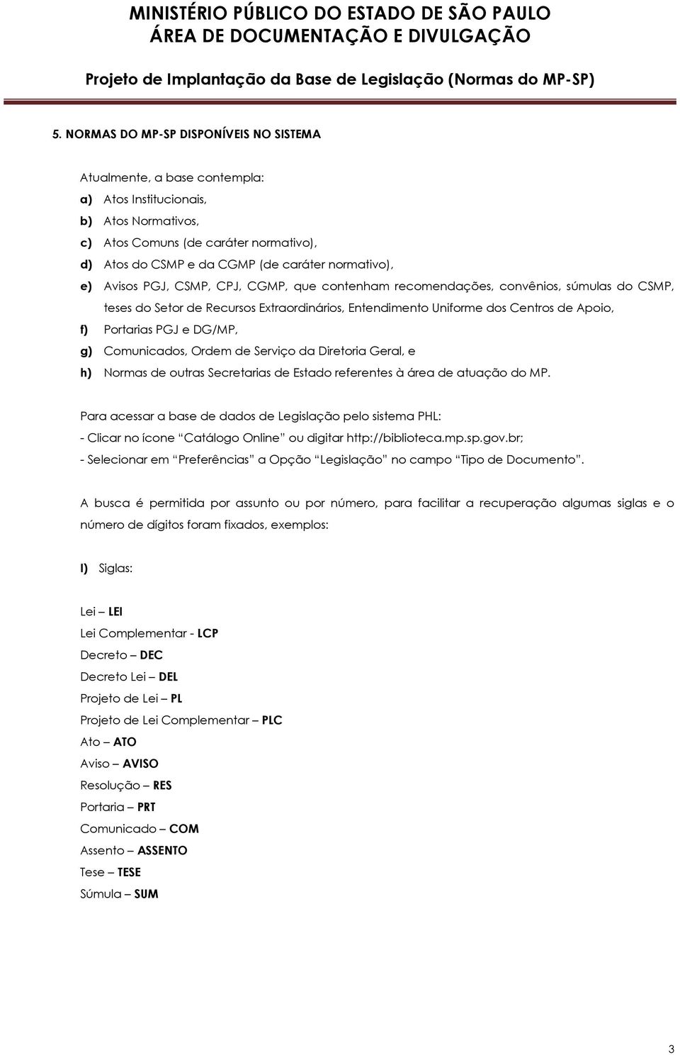 Portarias PGJ e DG/MP, g) Comunicados, Ordem de Serviço da Diretoria Geral, e h) Normas de outras Secretarias de Estado referentes à área de atuação do MP.