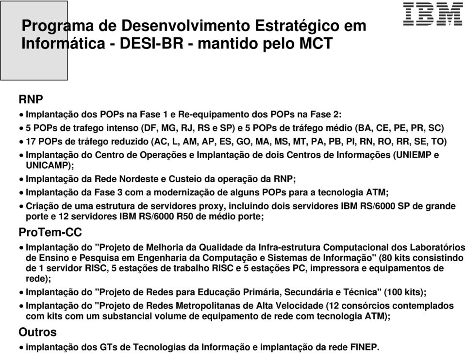 dois Centros de Informações (UNIEMP e UNICAMP); Implantação da Rede Nordeste e Custeio da operação da RNP; Implantação da Fase 3 com a modernização de alguns POPs para a tecnologia ATM; Criação de