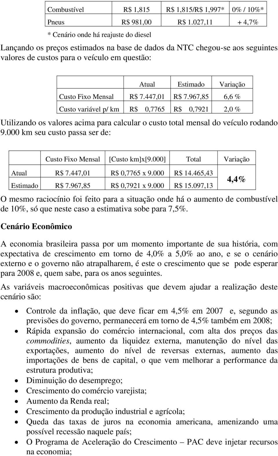 Custo Fixo Mensal R$ 7.447,01 R$ 7.967,85 6,6 % Custo variável p/ km R$ 0,7765 R$ 0,7921 2,0 % Utilizando os valores acima para calcular o custo total mensal do veículo rodando 9.