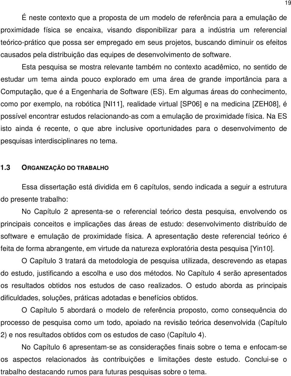 Esta pesquisa se mostra relevante também no contexto acadêmico, no sentido de estudar um tema ainda pouco explorado em uma área de grande importância para a Computação, que é a Engenharia de Software