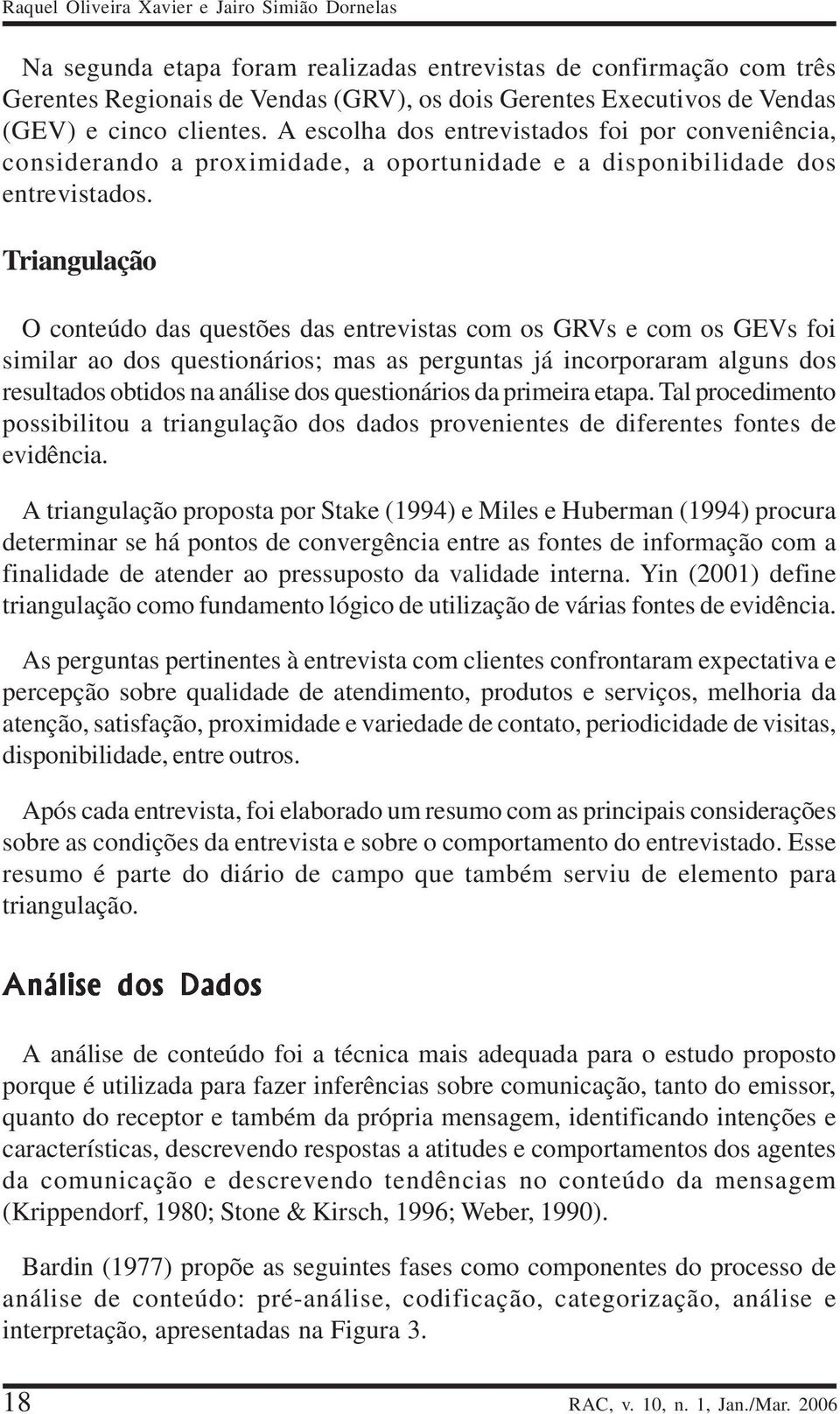 Triangulação O conteúdo das questões das entrevistas com os GRVs e com os GEVs foi similar ao dos questionários; mas as perguntas já incorporaram alguns dos resultados obtidos na análise dos