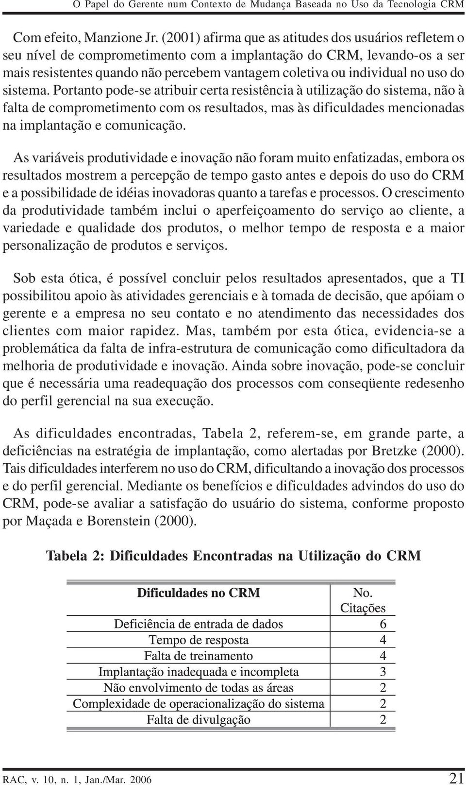 uso do sistema. Portanto pode-se atribuir certa resistência à utilização do sistema, não à falta de comprometimento com os resultados, mas às dificuldades mencionadas na implantação e comunicação.