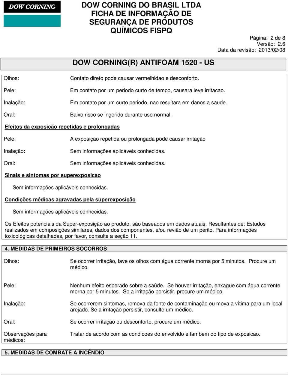 Efeitos da exposição repetidas e prolongadas Inalação: Oral: A exposição repetida ou prolongada pode causar irritação Sinais e sintomas por superexposicao Condições médicas agravadas pela