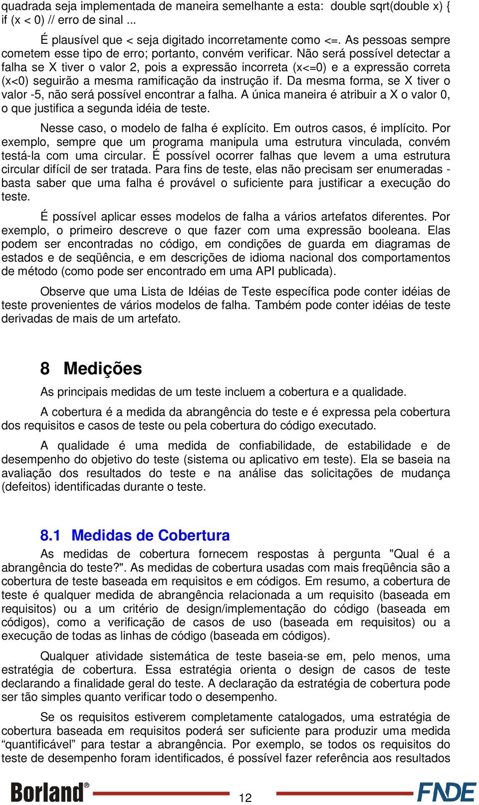 Não será possível detectar a falha se X tiver o valor 2, pois a expressão incorreta (x<=0) e a expressão correta (x<0) seguirão a mesma ramificação da instrução if.