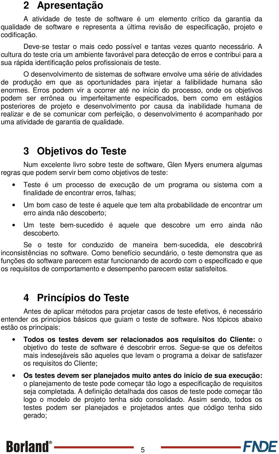 A cultura do teste cria um ambiente favorável para detecção de erros e contribui para a sua rápida identificação pelos profissionais de teste.